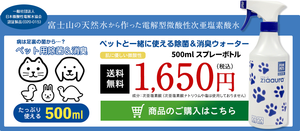 富士山の天然水から作った電解型微酸性次亜塩素酸水 ペットの除菌＆消臭ウォーター「ziaaura ジアオーラ」 スプレーボトル500ml1,650円（税込・送料無料）購入はこちら
